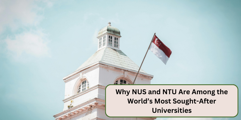 WHY NUS AND NTU ARE AMONG THE WORLDS MOST SOUGHT AFTER UNIVERSITIES